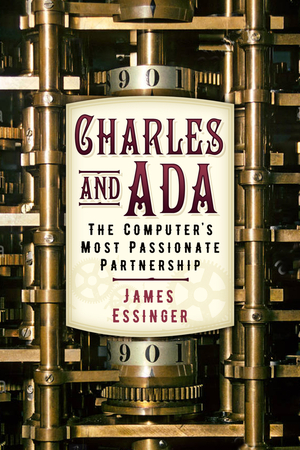 Charles and Ada: The Computer's Most Passionate Partnership by James Essinger, Lisa Noel Babbage