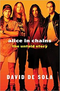 Alice in Chains: The Untold Story by David de Sola