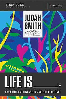 Life Is _____ Study Guide: God's Illogical Love Will Change Your Existence by Judah Smith