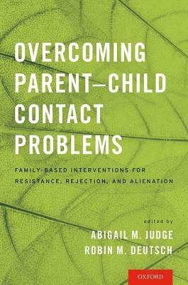 Overcoming Parent-Child Contact Problems: Family-Based Interventions for Resistance, Rejection, and Alienation by 