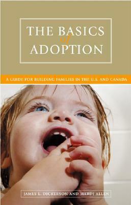 The Basics of Adoption: A Guide for Building Families in the U.S. and Canada by James L. Dickerson, Mardi Allen