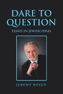 Dare to Question: Essays in Jewish Ideas by Jeremy Rosen