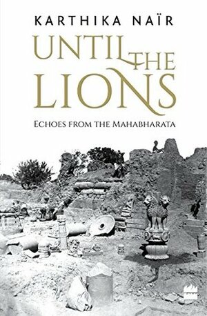 Until the Lions : Echoes from the Mahabharata by Karthika Naïr