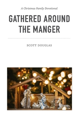 Gathered Around the Manger: A Christmas Family Devotional by Scott Douglas