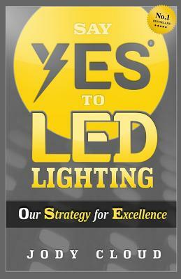 Say YES to LED Lighting: Our Strategy for Excellence by D/C Russ, Jody Cloud