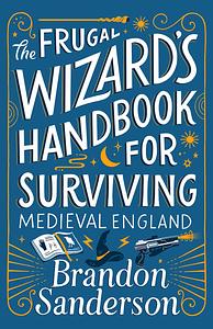 The Frugal Wizard's Handbook for Surviving Medieval England by Brandon Sanderson