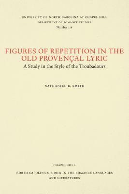 Figures of Repetition in the Old Provençal Lyric: A Study in the Style of the Troubadours by Nathaniel B. Smith