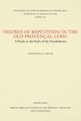 Figures of Repetition in the Old Provençal Lyric: A Study in the Style of the Troubadours by Nathaniel B. Smith