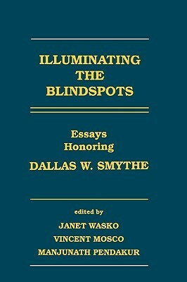 Illuminating the Blindspots: Essays Honoring Dallas W Smythe by Vincent Mosco, Janet Wasko, Manjunath Pendakur