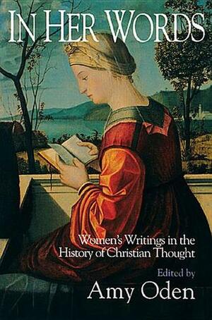 In Her Words: Women's Writings in the History of Christian Thought by Amy Oden