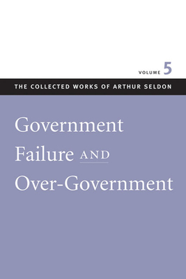 Government Failure and Over-Government by Arthur Seldon