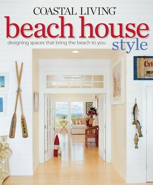 Coastal Living Beach House Style: Designing Spaces That Bring the Beach to You by Katherine Cobbs, Coastal Living Magazine