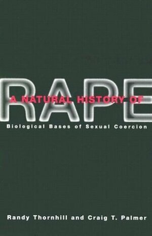 A Natural History of Rape: Biological Bases of Sexual Coercion by Craig T. Palmer, Randy Thornhill