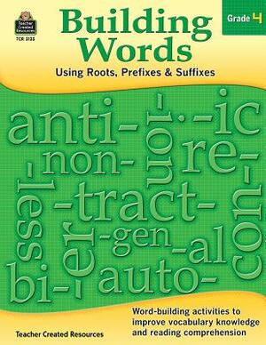 Building Words: Using Roots, Prefixes and Suffixes Gr 4 by Stephanie Yang