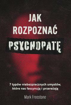 Jak rozpoznać psychopatę. 7 typów niebezpiecznych umysłów, które nas fascynują i przerażają by Mark Freestone
