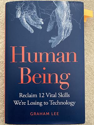 Human Being: Reclaim 12 Vital Skills We're Losing to Technology by Graham Lee