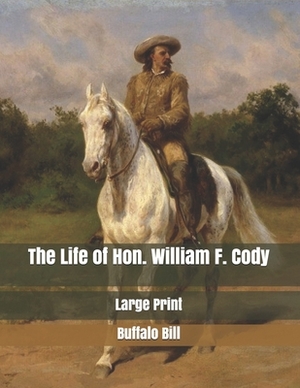 The Life of Hon. William F. Cody: Large Print by Buffalo Bill