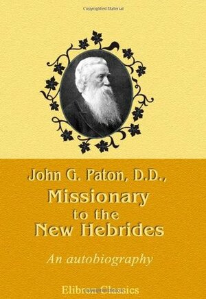 John G. Paton, D.D., Missionary to the New Hebrides. An Autobiography by John G. Paton