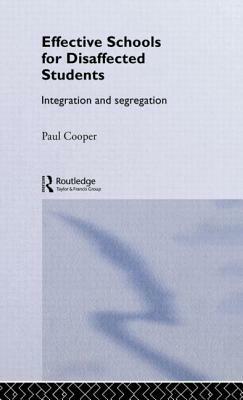 Effective Schools for Disaffected Students: Integration and Segregation by Paul Cooper