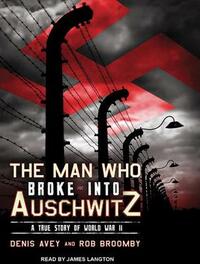 The Man Who Broke Into Auschwitz: A True Story of World War II by Denis Avey, Rob Broomby