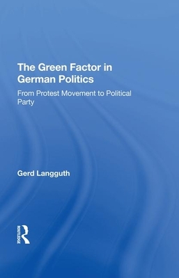 The Green Factor in German Politics: From Protest Movement to Political Party by Gerd Langguth