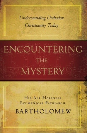 Encountering the Mystery: Understanding Orthodox Christianity Today by Kallistos Ware, John Chryssavgis, Bartholomew I of Constantinople