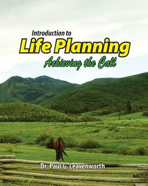 Introduction to Life Planning: Achieving the Call by Paul G. Leavenworth