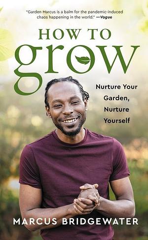 How to Grow: Nurture Your Garden, Nurture Yourself by Marcus Bridgewater