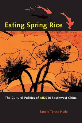 Eating Spring Rice: The Cultural Politics of AIDS in Southwest China by Sandra Teresa Hyde