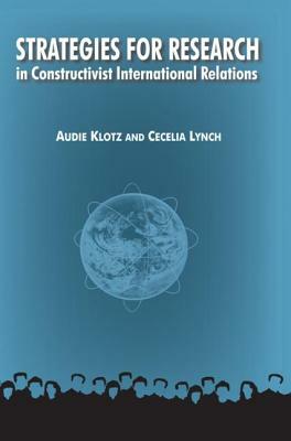 Strategies for Research in Constructivist International Relations by Audie Klotz, Cecelia M. Lynch