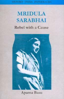 Mridula Sarabhai: Rebel with a Cause by Aparna Basu