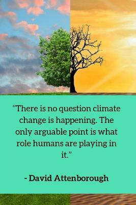 ''There is no question climate change is happening. The only arguable point is what role humans are playing in it.'' - David Attenborough: Enviromenta by Enviro Noted