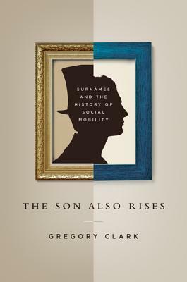 The Son Also Rises: Surnames and the History of Social Mobility by Gregory Clark