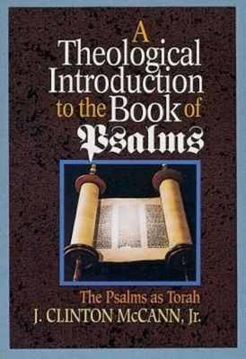 A Theological Introduction to the Book of Psalms: The Psalms as Torah by J. Clinton McCann