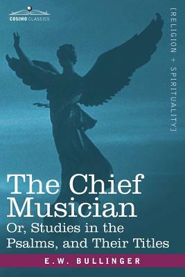 The Chief Musician Or, Studies in the Psalms, and Their Titles by E. W. Bullinger