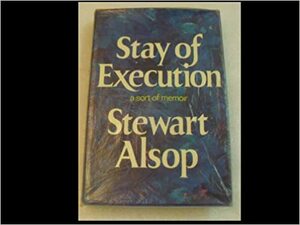 Stay of Execution: A Sort of Memoir by Stewart Alsop