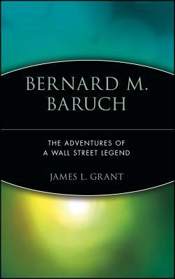 Bernard M. Baruch: The Adventures of a Wall Street Legend by James L. Grant