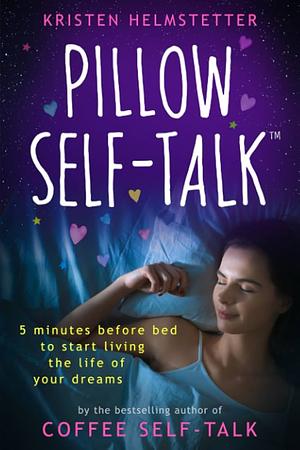 Pillow Self-Talk: 5 Minutes Before Bed to Start Living the Life of Your Dreams by Kristen Helmstetter