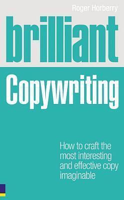 Brilliant Copywriting: How to craft the most interesting and effective copy imaginable (Brilliant by Roger Horberry, Roger Horberry