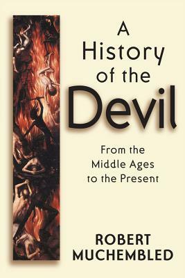 A History of the Devil: A Philosophical Introduction by Robert Muchembled