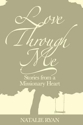 Love Through Me: Stories From a Missionary Heart by Natalie Ryan