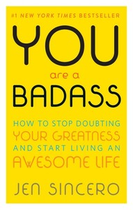 You Are a Badass: How to Stop Doubting Your Greatness and Start Living an Awesome Life by Jen Sincero