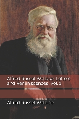 Alfred Russel Wallace: Letters and Reminiscences, Vol. 1 by Marchant James, Alfred Russel Wallace