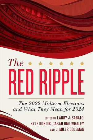 The Red Ripple: The 2022 Midterm Elections and What They Mean For 2024 by Kyle Kondik, J. Miles Coleman, Larry J. Sabato, Carah Ong Whaley