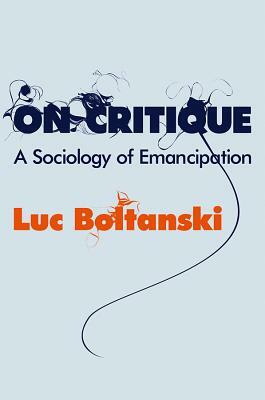 On Critique: A Sociology of Emancipation by Luc Boltanski
