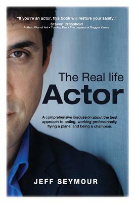 The Real Life Actor: A comprehensive discussion about the best approach to acting, working professionally, flying a plane, and being a cham by Jeff Seymour