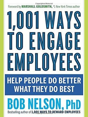1,001 Ways to Engage Employees: Help People Do Better What They Do Best by Marshall Goldsmith, Bob Nelson