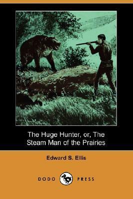 The Huge Hunter, Or, the Steam Man of the Prairies by Edward S. Ellis