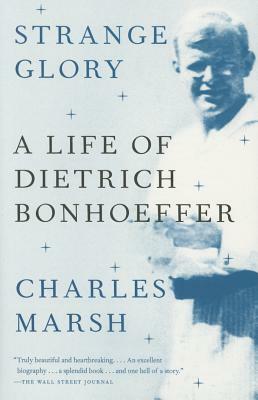 Strange Glory: A Life of Dietrich Bonhoeffer by Charles Marsh