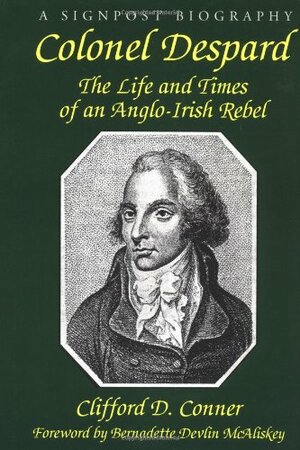 Colonel Despard: The Life And Times Of An Anglo-irish Rebel by Clifford D. Conner